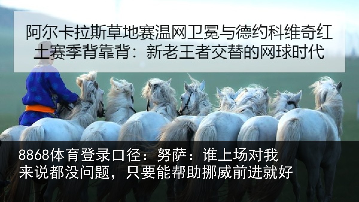 8868体育登录口径：努萨相关情况没问相关情况前进就好