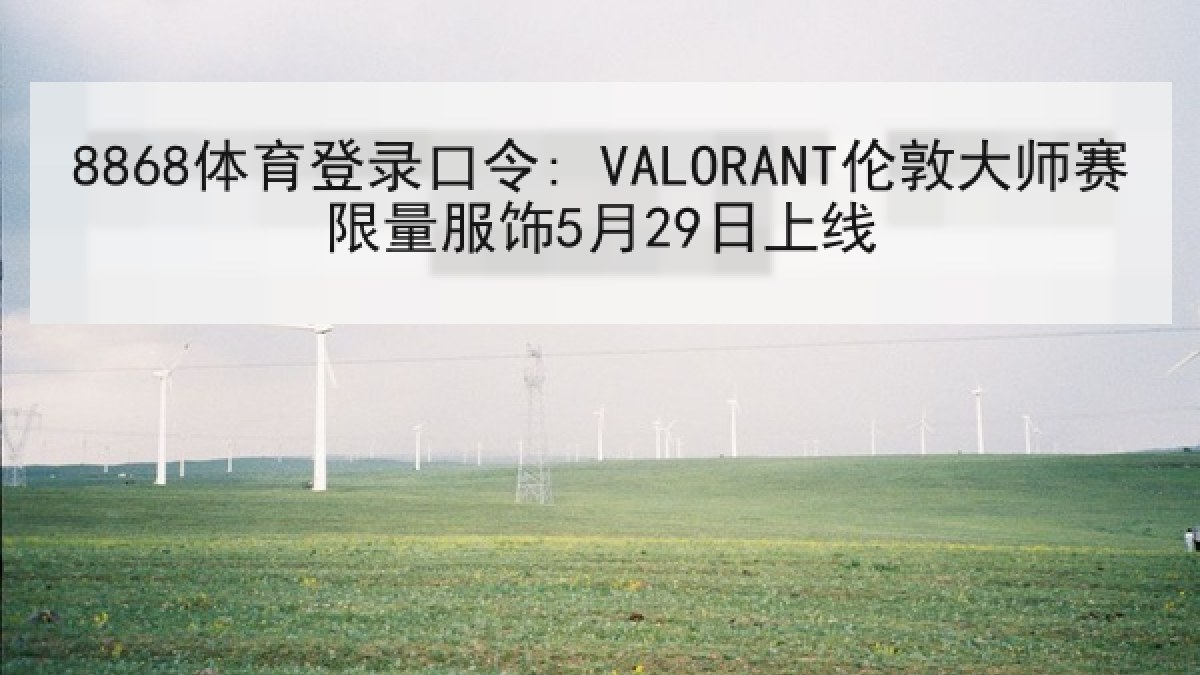 8868体育登录口令: VALORANT伦敦大师赛限量服饰5月29日上线 8868体育登录口令: VALORANT伦敦大师赛限量服饰5月29日上线