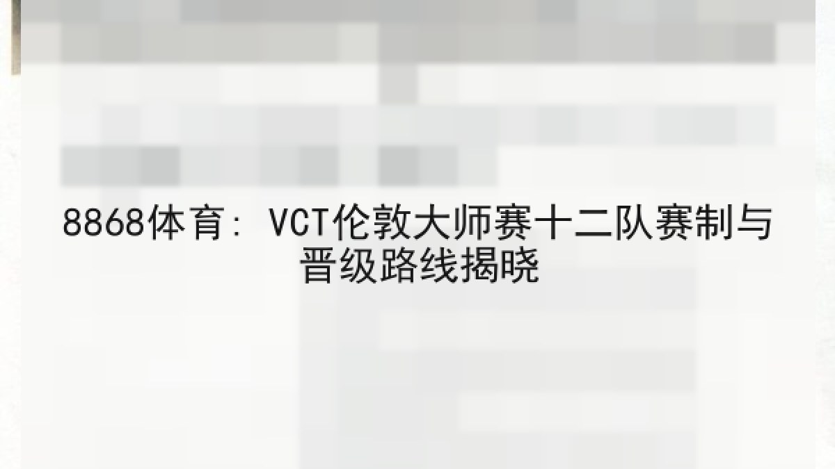 8868体育: VCT伦敦大师赛十二队赛制与晋级路线揭晓