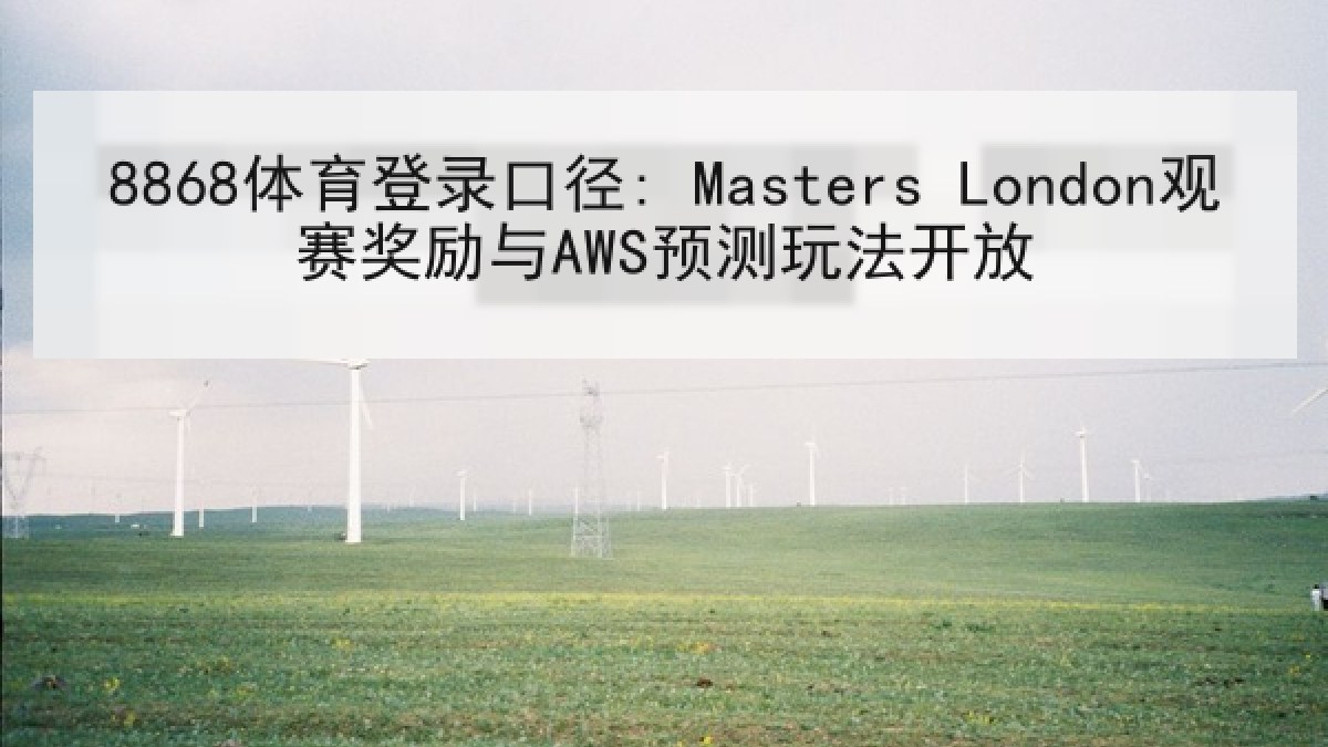 8868体育登录口径: Masters London观赛奖励与AWS预测玩法开放 8868体育登录口径: Masters London观赛奖励与AWS预测玩法开放