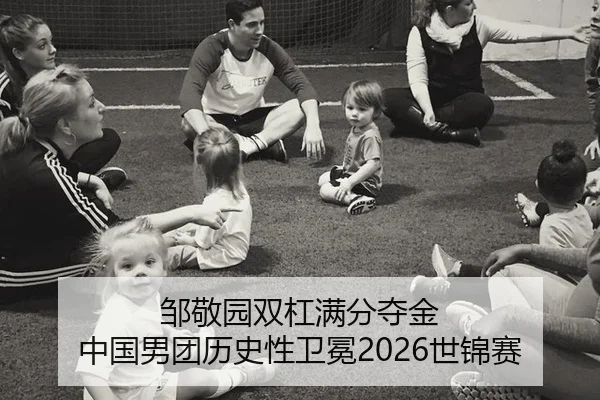 邹敬园双杠满分夺金 中国男团历史性卫冕2026世锦赛