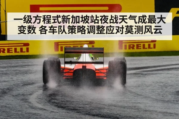一级方程式新加坡站夜战天气成最大变数 各车队策略调整应对莫测风云