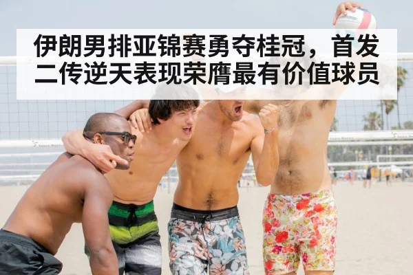 伊朗男排亚锦赛勇夺桂冠，首发二传逆天表现荣膺最有价值球员