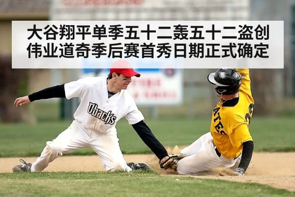 大谷翔平单季五十二轰五十二盗创伟业道奇季后赛首秀日期正式确定
