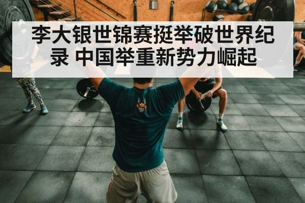 李大银世锦赛挺举破世界纪录 中国举重新势力崛起